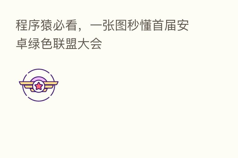 程序猿必看,一张图秒懂首届安卓绿色联盟大会