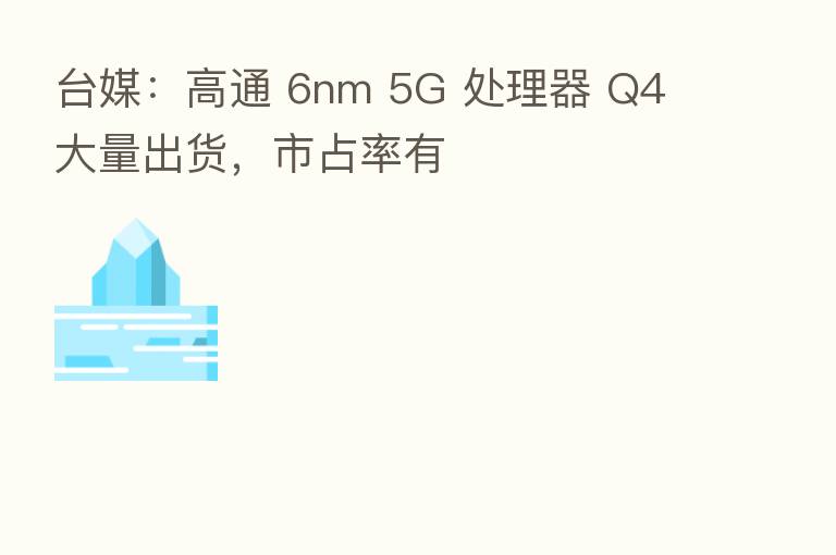 台媒:高通 6nm 5G 处理器 Q4 大量出货,市占率有