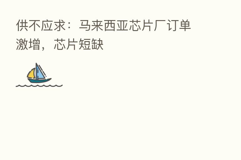 供不应求:马来西亚芯片厂订单激增,芯片短缺
