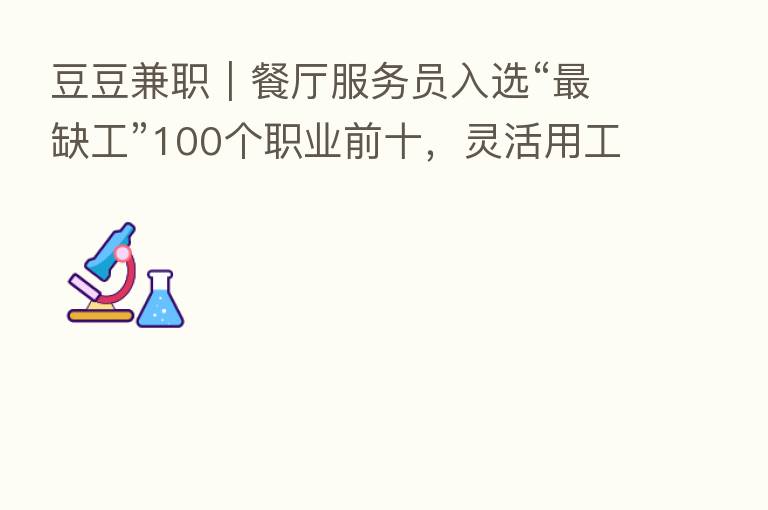 豆豆兼职|餐厅服务员入选“ 缺工”100个职业前十,灵活用工有效缓解餐用工荒