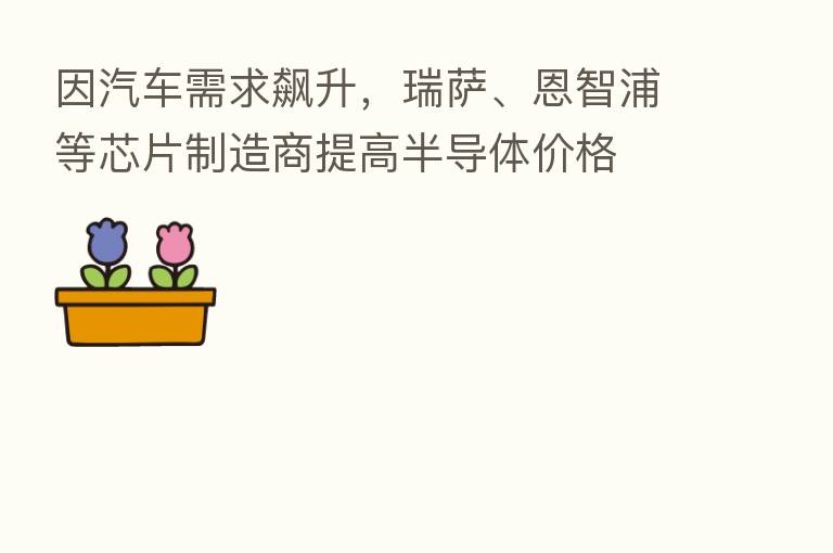 因汽车需求飙升，瑞萨、恩智浦等芯片制造商提高半导体价格