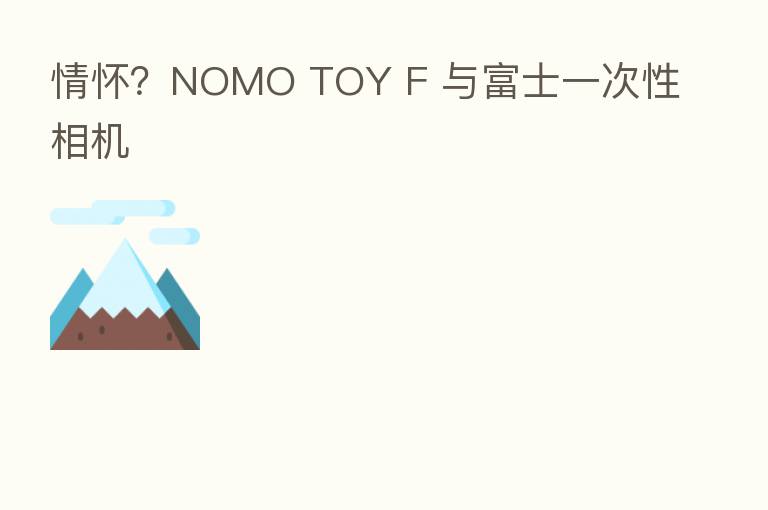 情怀？NOMO TOY F 与富士一次性相机