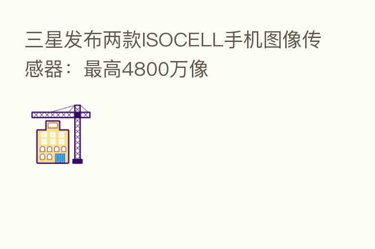 三星发布两款ISOCELL手机图像传感器：   高4800万像