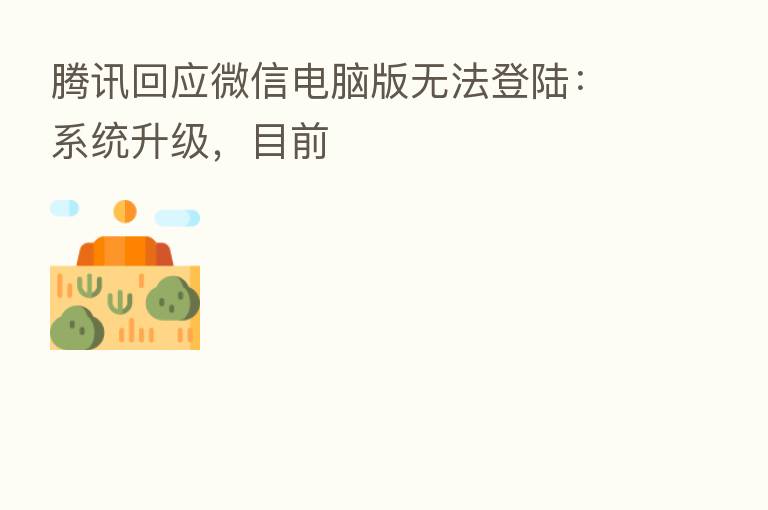 腾讯回应微信电脑版无法登陆:系统升级,目前