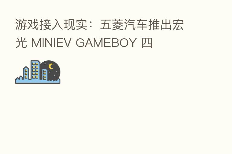 游戏接入现实：五菱汽车推出宏光 MINIEV GAMEBOY 四