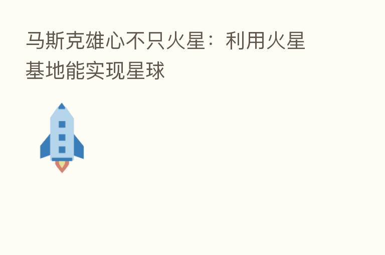马斯克雄心不只火星：利用火星基地能实现星球