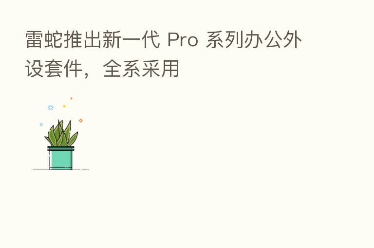 雷蛇推出新一代 Pro 系列办公外设套件，全系采用
