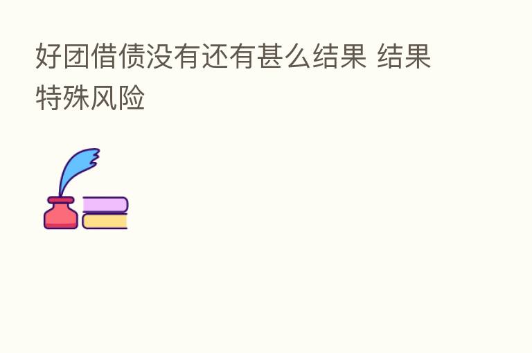 好团借债没有还有甚么结果 结果特殊风险
