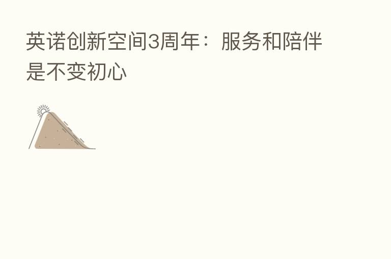 英诺创新空间3周年：服务和陪伴是不变初心