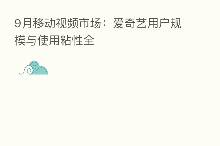 9月移动视频市场:爱奇艺用户规模与使用粘性全