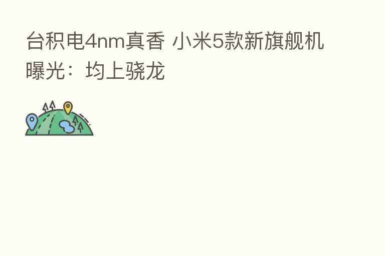 台积电4nm真香 小米5款新旗舰机曝光：均上骁龙
