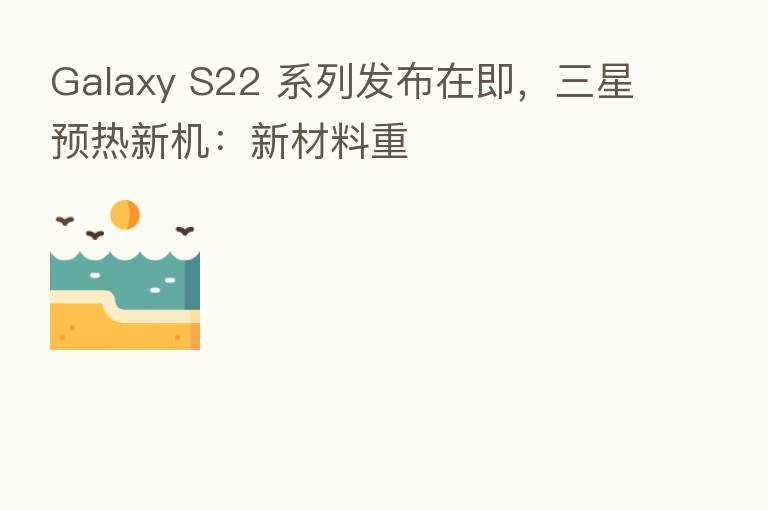 Galaxy S22 系列发布在即，三星预热新机：新材料重