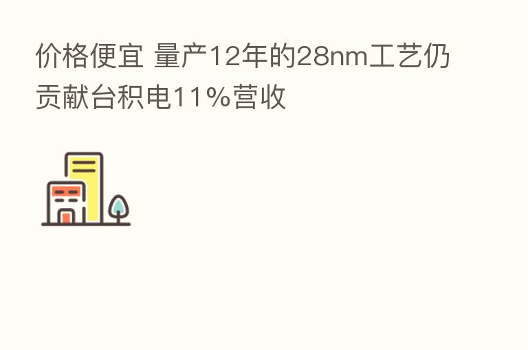 价格便宜 量产12年的28nm工艺仍贡献台积电11%营收