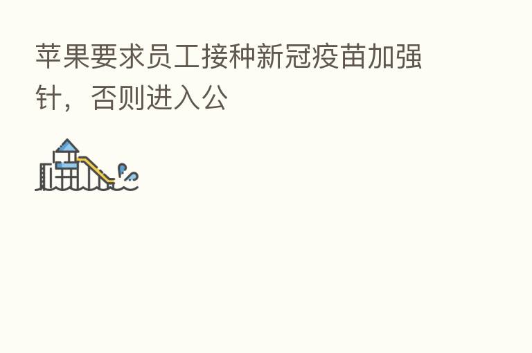 苹果要求员工接种新冠疫苗加强针,否则进入公
