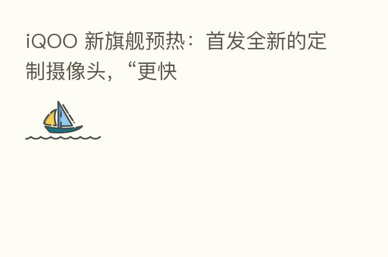 iQOO 新旗舰预热：首发全新的定制摄像头，“更快