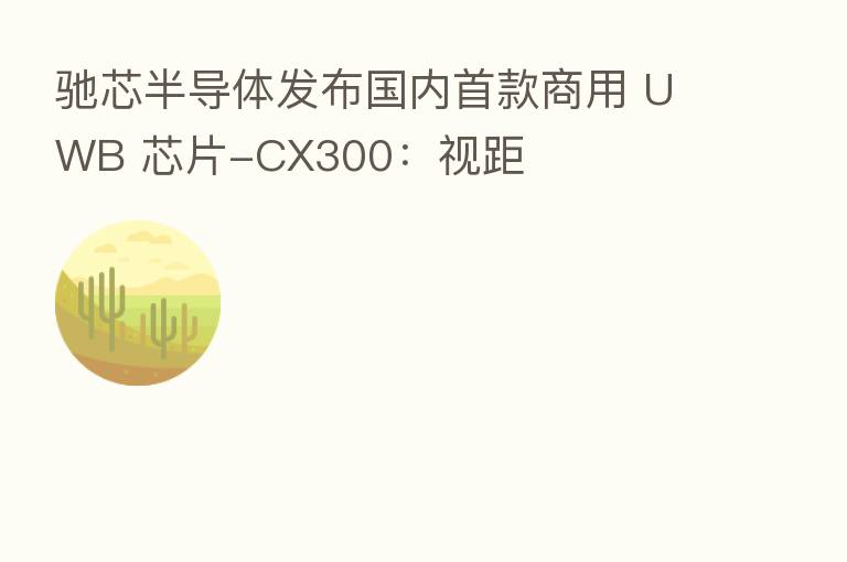 驰芯半导体发布国内首款商用 UWB 芯片-CX300:视距