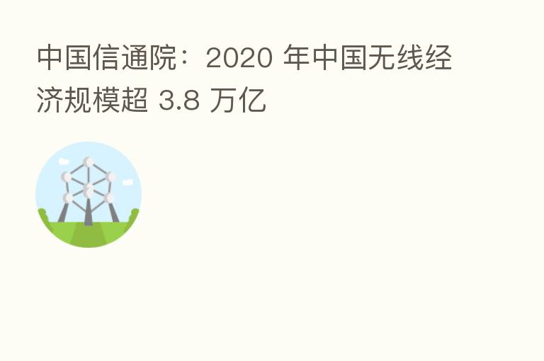 中国信通院:2020 年中国无线经济规模超 3.8 万亿