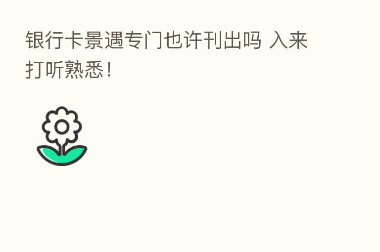 银行卡景遇专门也许刊出吗 入来打听熟悉！