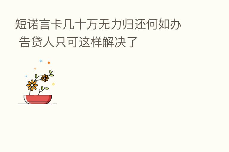 短诺言卡几十万无力归还何如办 告贷人只可这样解决了
