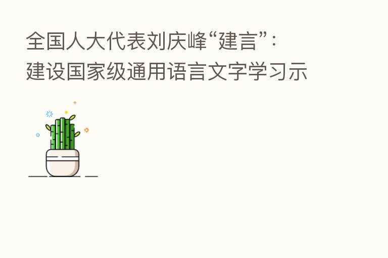 全国人大代表刘庆峰“建言”:建设国家级通用语言文字学习示范区