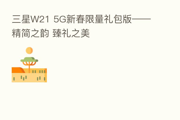 三星W21 5G新春限量礼包版——精简之韵 臻礼之美