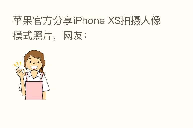 苹果官方 iPhone XS拍摄人像模式照片,网友:
