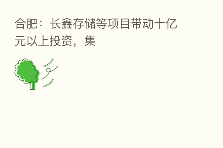 合肥：长鑫存储等项目带动十亿元以上投资，集