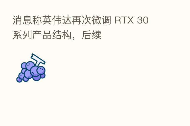 消息称英伟达再次微调 RTX 30 系列产品结构,后续