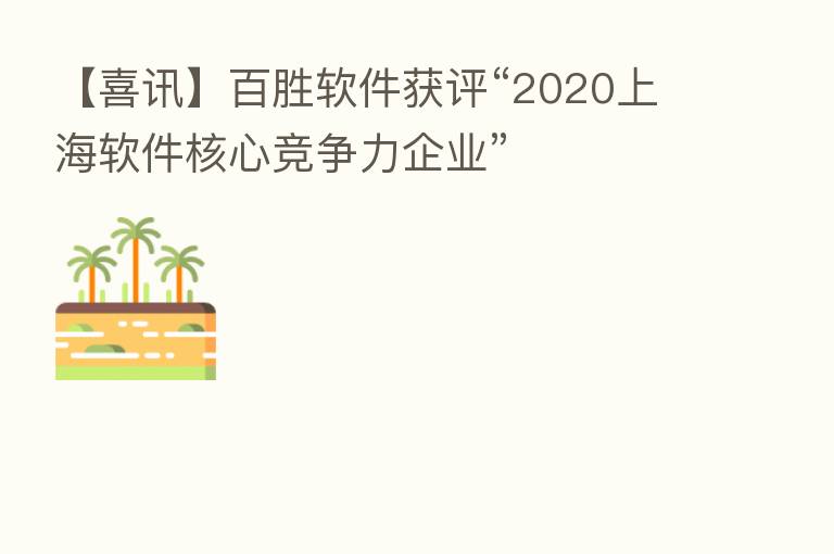 【喜讯】百胜软件获评“2020上海软件核心竞争力企业”