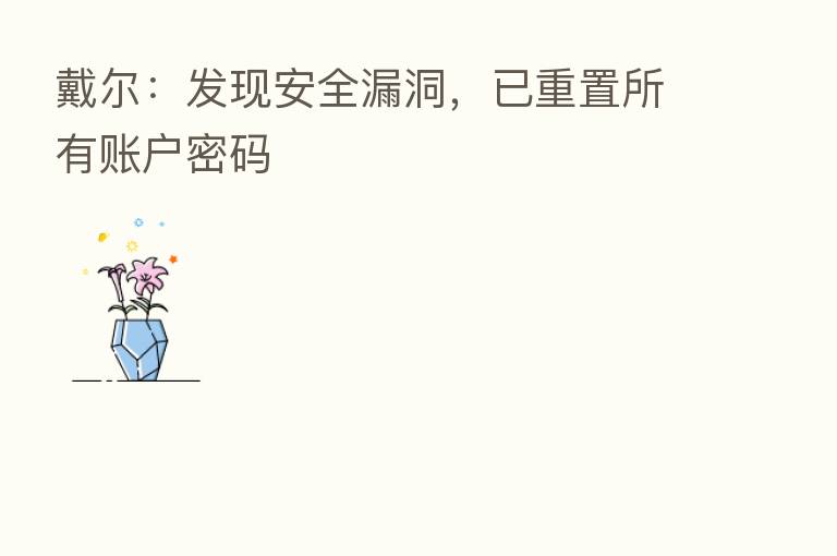 戴尔：发现安全漏洞，已重置所有账户密码