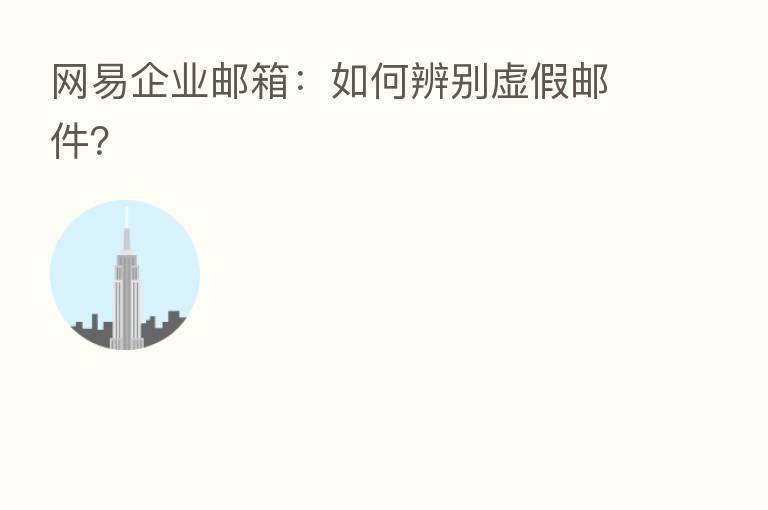 网易企业邮箱：如何辨别虚假邮件？