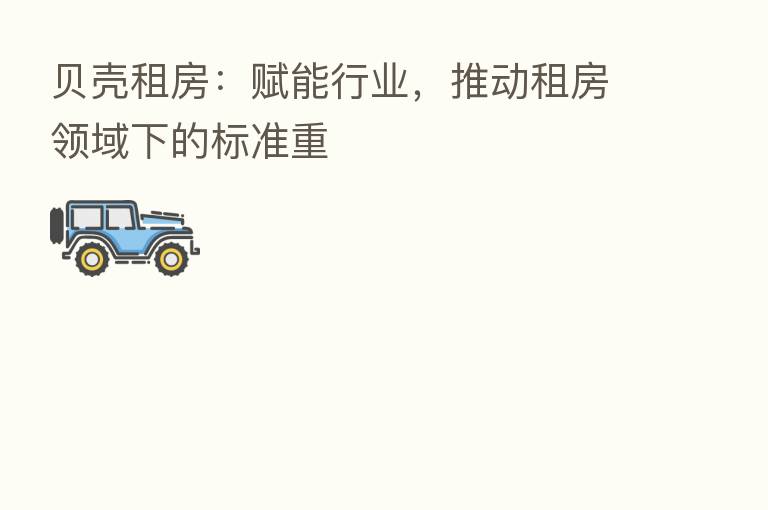 贝壳租房:赋能行业,推动租房领域下的标准重