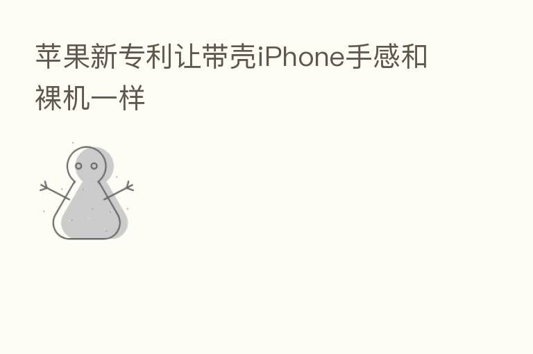 苹果新专利让带壳iPhone手感和裸机一样