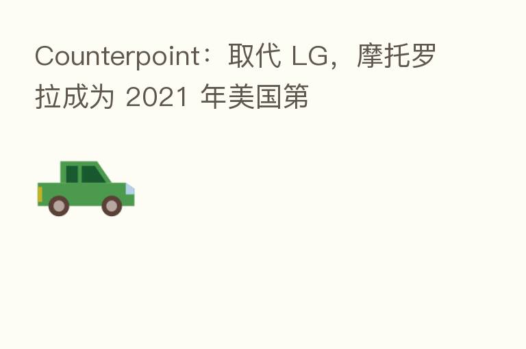 Counterpoint：取代 LG，摩托罗拉成为 2021 年美国   