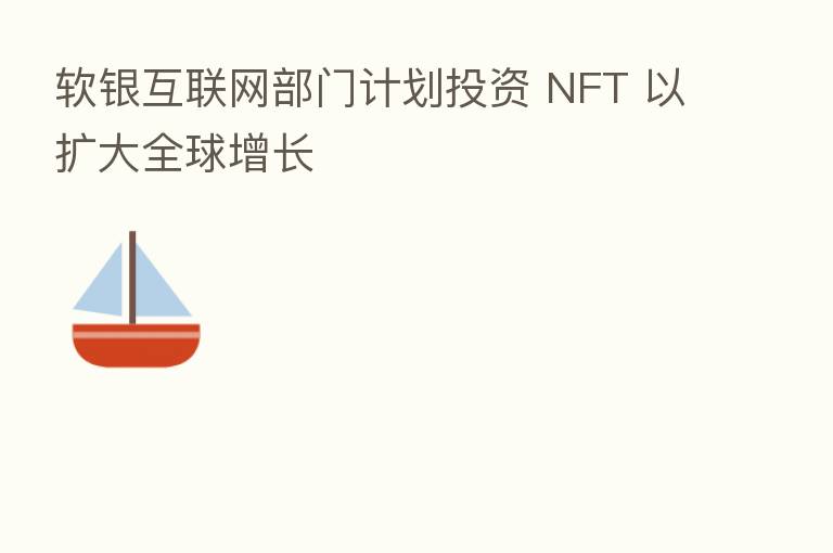 软银互联网部门计划投资 NFT 以扩大全球增长