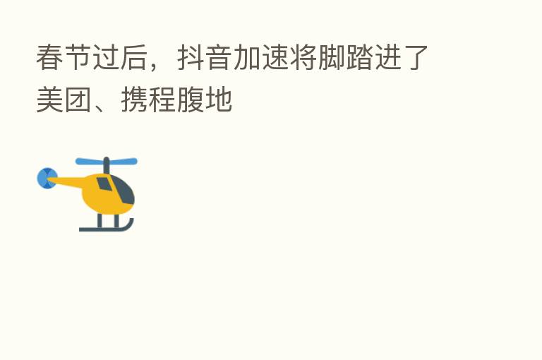 春节过后，抖音加速将脚踏进了美团、携程腹地