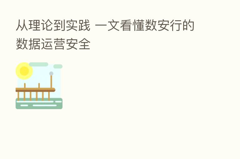 从理论到实践 一文看懂数安行的数据运营安全