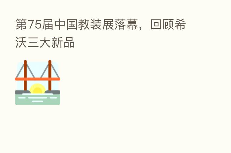    75届中国教装展落幕，回顾希沃三大新品