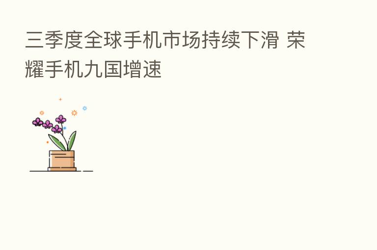 三季度全球手机市场持续下滑       手机九国增速
