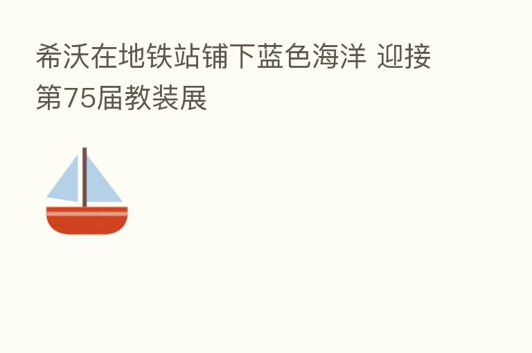 希沃在地铁站铺下蓝色海洋 迎接   75届教装展