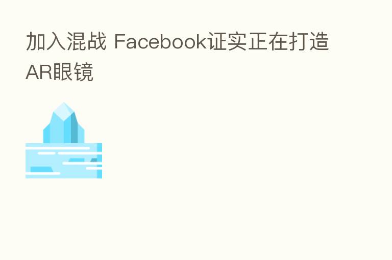 加入混战 Facebook证实正在打造AR眼镜