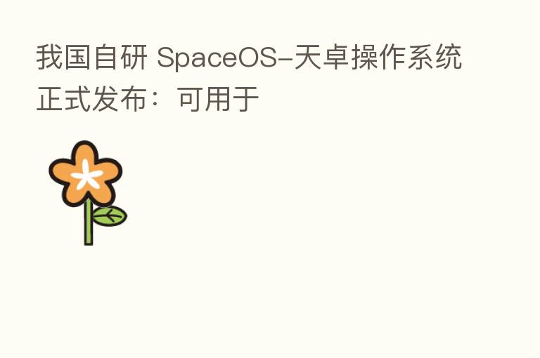 我国自研 SpaceOS-天卓操作系统正式发布:可用于