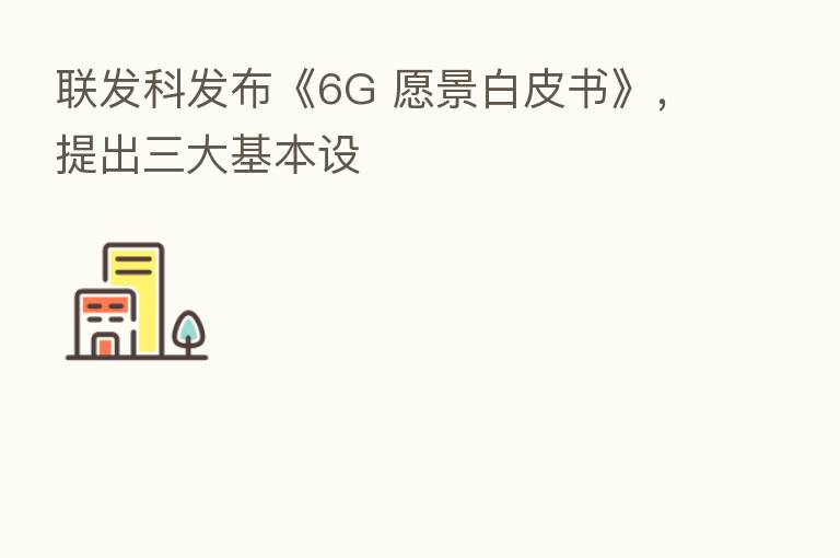 联发科发布《6G 愿景白皮书》，提出三大基本设