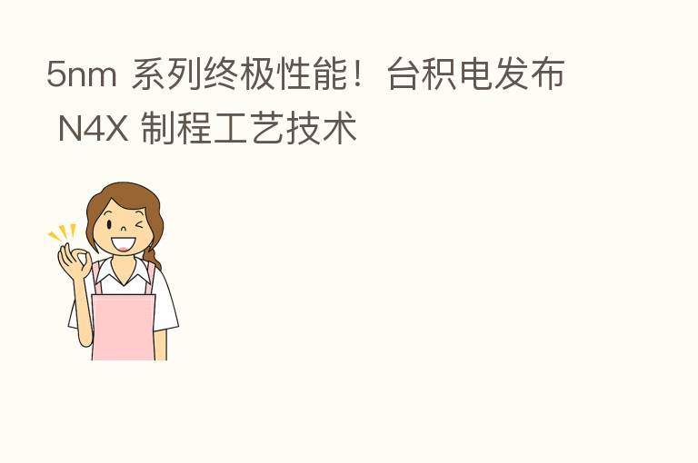 5nm 系列终极性能！台积电发布 N4X 制程工艺技术