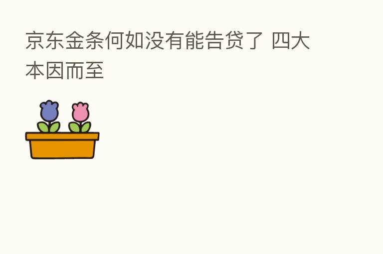 京东金条何如没有能告贷了 四大本因而至