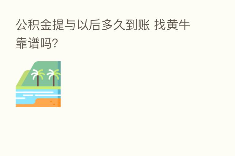 公积金提与以后多久到账 找黄牛靠谱吗？