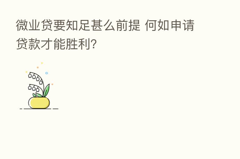 微业贷要知足甚么前提 何如申请贷款才能胜利？