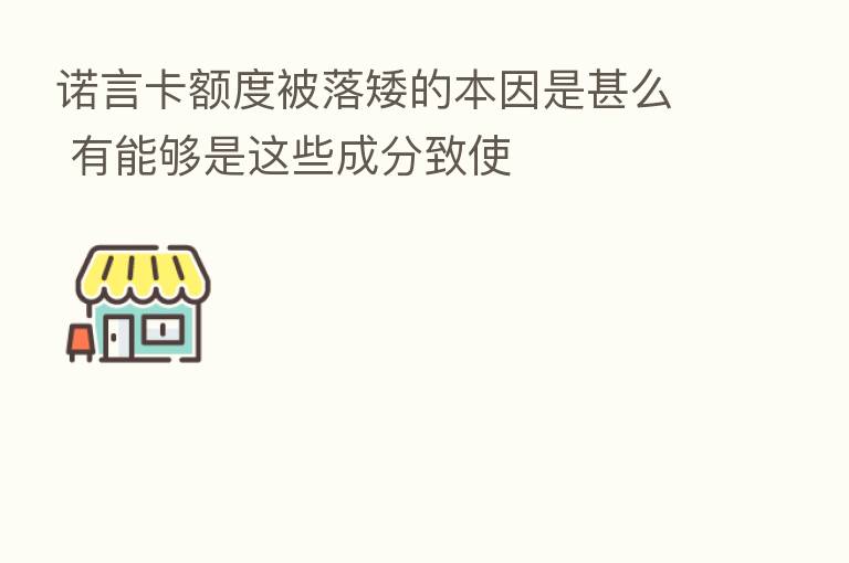 诺言卡额度被落矮的本因是甚么 有能够是这些成分致使