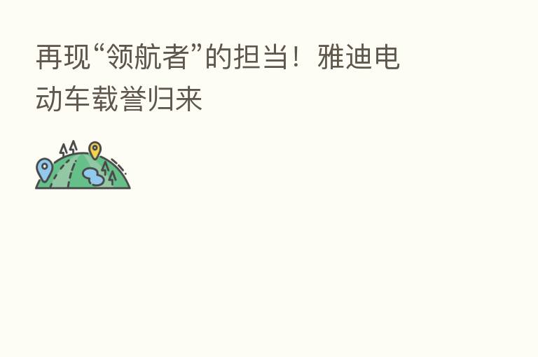 再现“领航者”的担当!雅迪电动车载誉归来