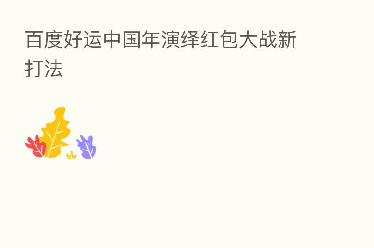 百度好运中国年演绎红包大战新打法